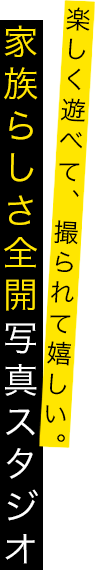 楽しく遊べて、撮られて嬉しい。家族らしさ全開写真スタジオ